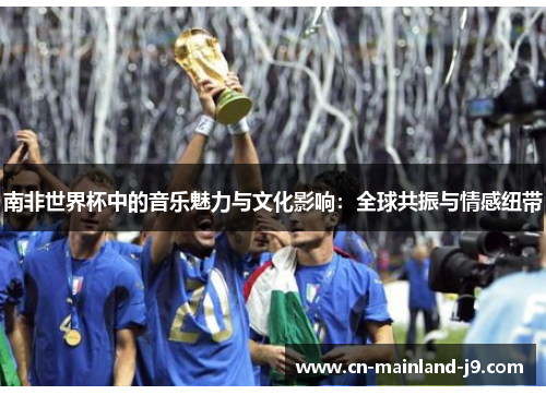 南非世界杯中的音乐魅力与文化影响：全球共振与情感纽带