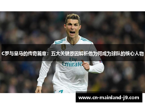 C罗与皇马的传奇篇章：五大关键原因解析他为何成为球队的核心人物