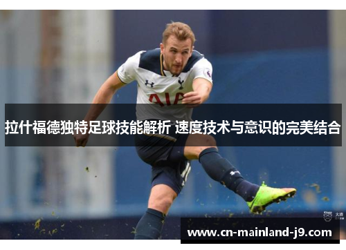 拉什福德独特足球技能解析 速度技术与意识的完美结合