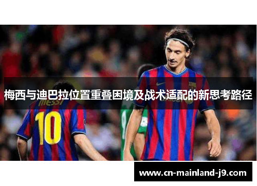 梅西与迪巴拉位置重叠困境及战术适配的新思考路径