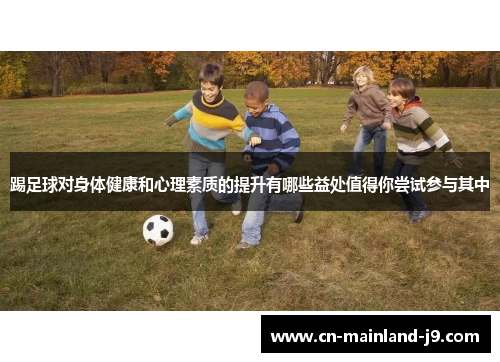 踢足球对身体健康和心理素质的提升有哪些益处值得你尝试参与其中