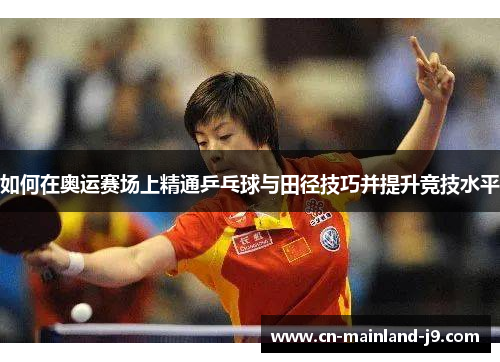 如何在奥运赛场上精通乒乓球与田径技巧并提升竞技水平