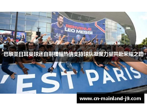 巴黎圣日耳曼球迷自制横幅热情支持球队凝聚力量共赴荣耀之路