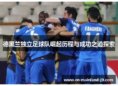 德黑兰独立足球队崛起历程与成功之道探索
