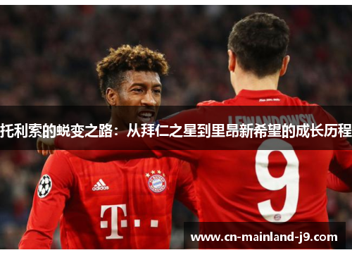 托利索的蜕变之路：从拜仁之星到里昂新希望的成长历程