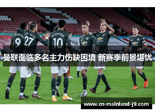 曼联面临多名主力伤缺困境 新赛季前景堪忧