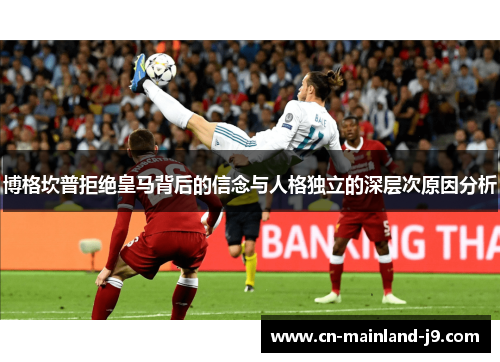 博格坎普拒绝皇马背后的信念与人格独立的深层次原因分析