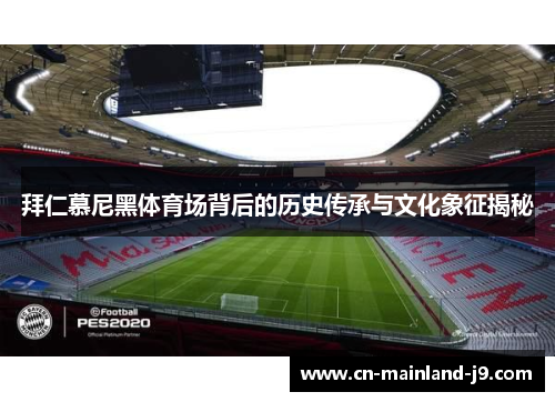 拜仁慕尼黑体育场背后的历史传承与文化象征揭秘