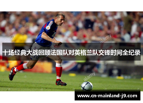 十场经典大战回顾法国队对英格兰队交锋时间全纪录
