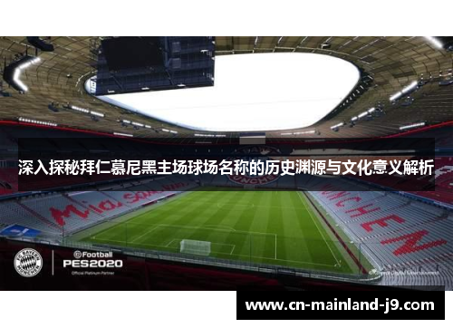 深入探秘拜仁慕尼黑主场球场名称的历史渊源与文化意义解析