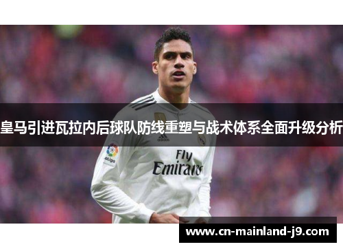 皇马引进瓦拉内后球队防线重塑与战术体系全面升级分析