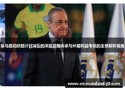 皇马推动欧超计划背后的深层战略诉求与长期利益考量的全景解析视角