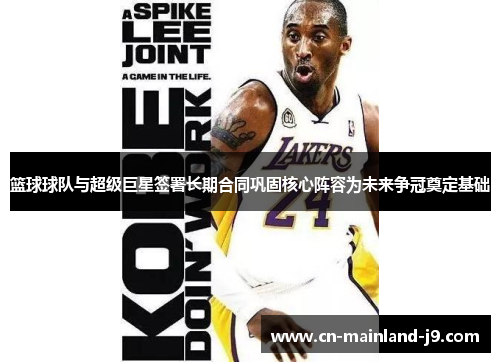 篮球球队与超级巨星签署长期合同巩固核心阵容为未来争冠奠定基础