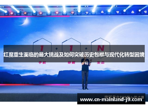 红魔重生面临的最大挑战及如何突破历史包袱与现代化转型困境