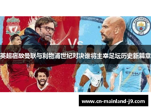 英超宿敌曼联与利物浦世纪对决谁将主宰足坛历史新篇章