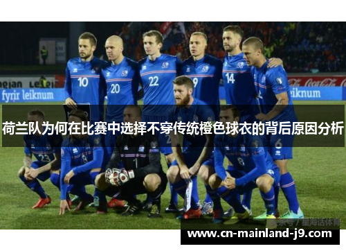 荷兰队为何在比赛中选择不穿传统橙色球衣的背后原因分析