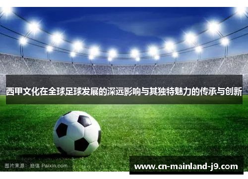 西甲文化在全球足球发展的深远影响与其独特魅力的传承与创新