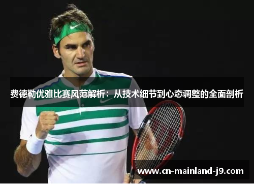 费德勒优雅比赛风范解析：从技术细节到心态调整的全面剖析