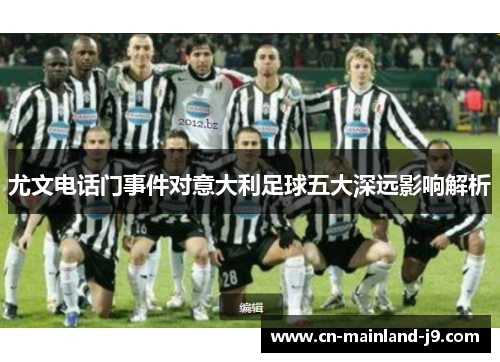 尤文电话门事件对意大利足球五大深远影响解析