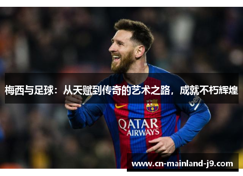 梅西与足球：从天赋到传奇的艺术之路，成就不朽辉煌