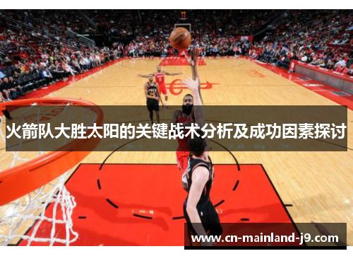 火箭队大胜太阳的关键战术分析及成功因素探讨 火箭队大胜太阳的关键战术分析及成功因素探讨
