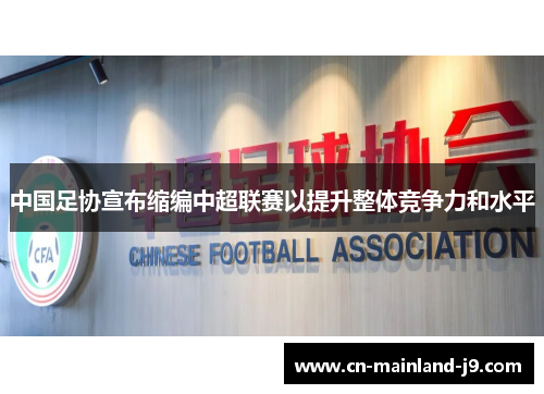 中国足协宣布缩编中超联赛以提升整体竞争力和水平 中国足协宣布缩编中超联赛以提升整体竞争力和水平