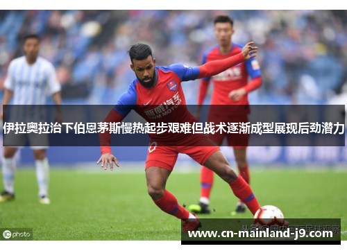 伊拉奥拉治下伯恩茅斯慢热起步艰难但战术逐渐成型展现后劲潜力