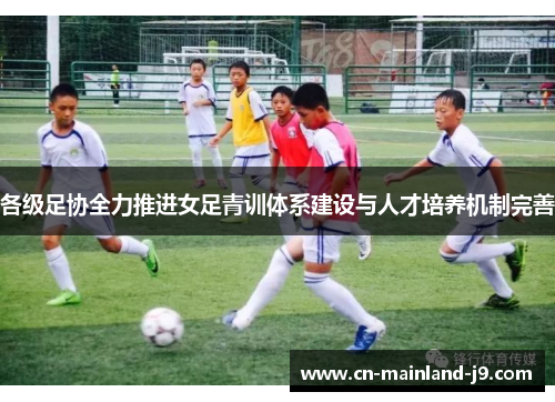 各级足协全力推进女足青训体系建设与人才培养机制完善
