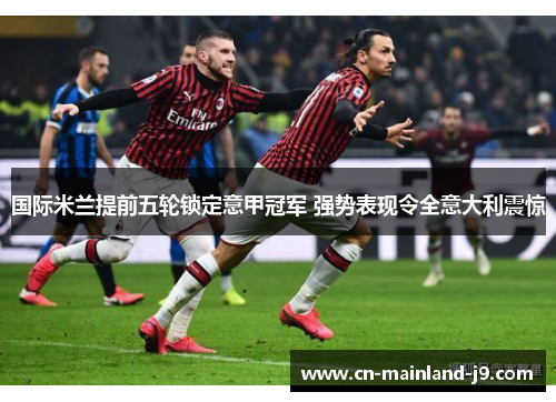 国际米兰提前五轮锁定意甲冠军 强势表现令全意大利震惊