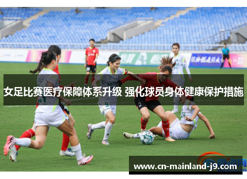 女足比赛医疗保障体系升级 强化球员身体健康保护措施
