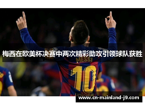 梅西在欧美杯决赛中两次精彩助攻引领球队获胜
