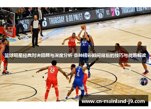 篮球明星经典对决回顾与深度分析 各种精彩瞬间背后的技巧与战略解读 篮球明星经典对决回顾与深度分析 各种精彩瞬间背后的技巧与战略解读