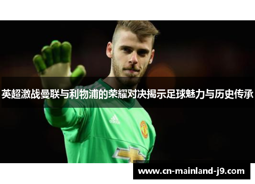 英超激战曼联与利物浦的荣耀对决揭示足球魅力与历史传承 英超激战曼联与利物浦的荣耀对决揭示足球魅力与历史传承